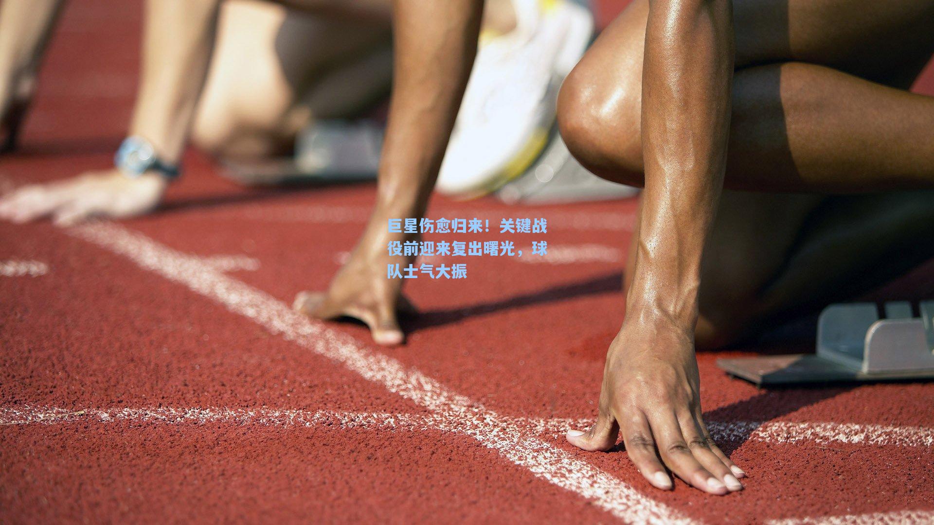 巨星伤愈归来！关键战役前迎来复出曙光，球队士气大振